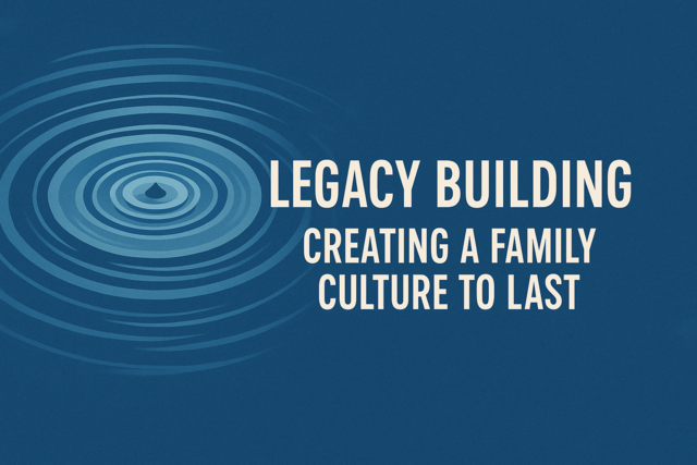 Legacy Building: Creating a Family Culture to Last