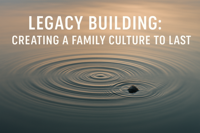Legacy Building: Creating a Family Culture to Last