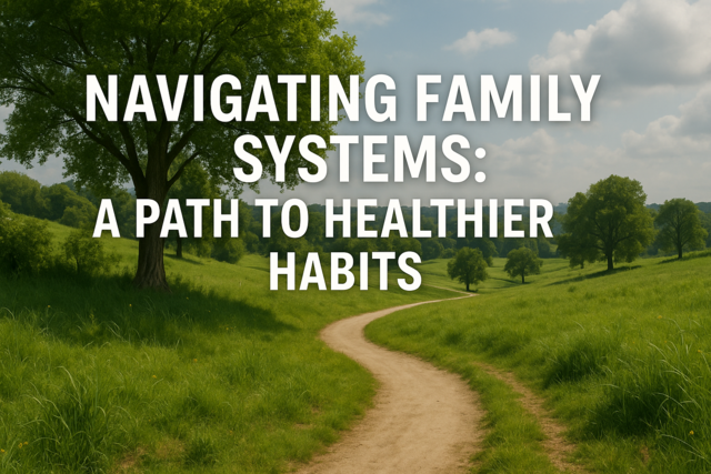Navigating Family Systems: A Path to Healthier Habits