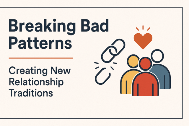 Breaking Bad Patterns: Creating New Relationship Traditions