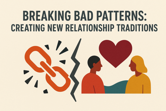Breaking Bad Patterns: Creating New Relationship Traditions