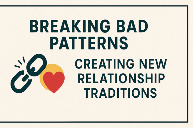 Breaking Bad Patterns: Creating New Relationship Traditions