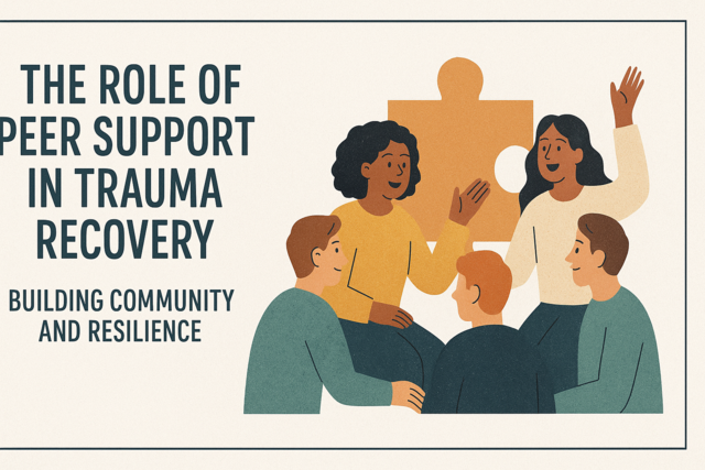 The Role of Peer Support in Trauma Recovery: Building Community and Resilience