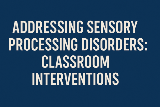 Addressing Sensory Processing Disorders: Classroom Interventions