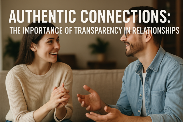 Authentic Connections: The Importance of Transparency in Relationships